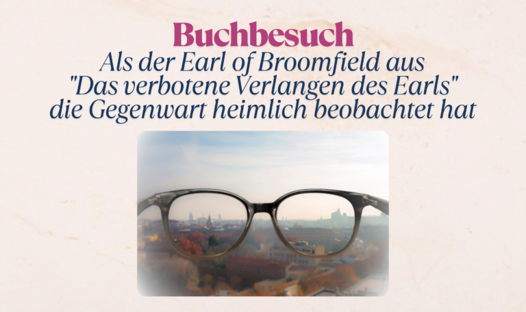 Buchbesuch: Als der Earl of Broomfield aus „Das verbotene Verlangen des Earls“ die Gegenwart heimlich beobachtet hat